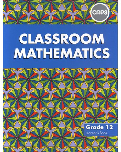 Classroom Mathematics Grade 12 Learner's Book (CAPS) - Amanda Johnson & Co. Textbooks